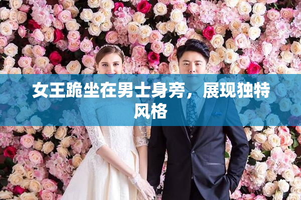 女王跪坐在男士身旁，展现独特风格