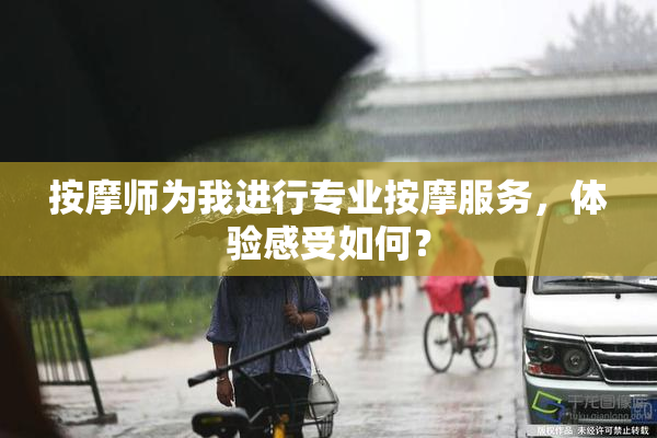 按摩师为我进行专业按摩服务，体验感受如何？