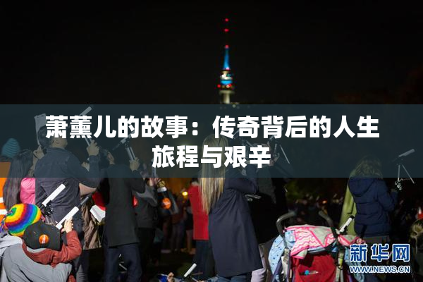 萧薰儿的故事：传奇背后的人生旅程与艰辛