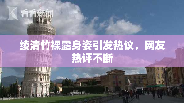绫清竹裸露身姿引发热议，网友热评不断