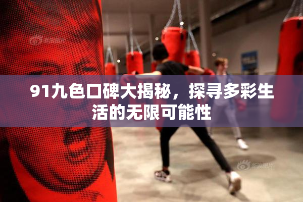 91九色口碑大揭秘，探寻多彩生活的无限可能性