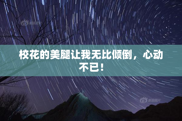 校花的美腿让我无比倾倒，心动不已！