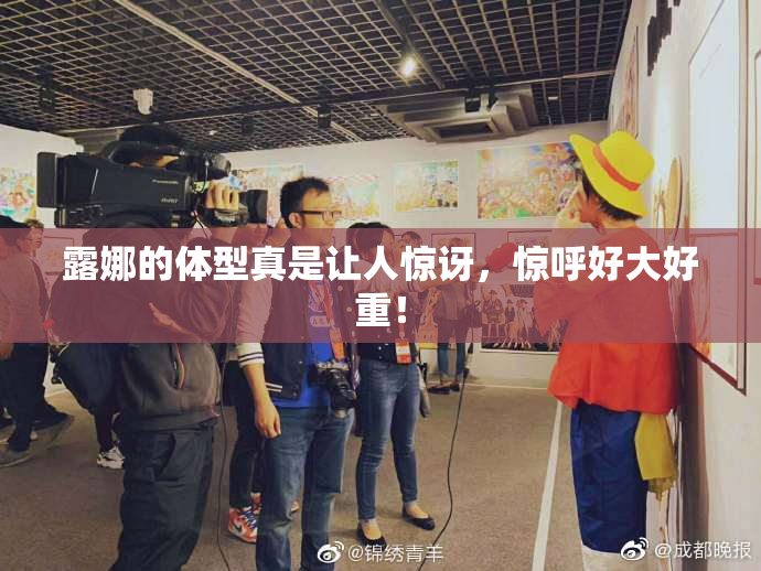 露娜的体型真是让人惊讶，惊呼好大好重！