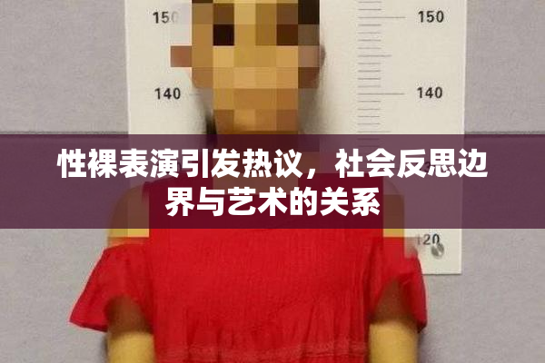性裸表演引发热议，社会反思边界与艺术的关系