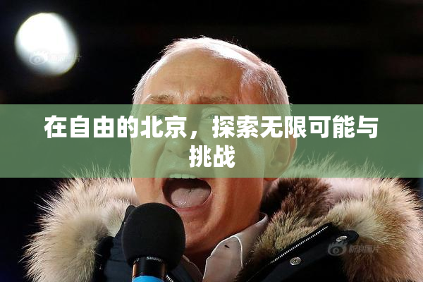 在自由的北京，探索无限可能与挑战