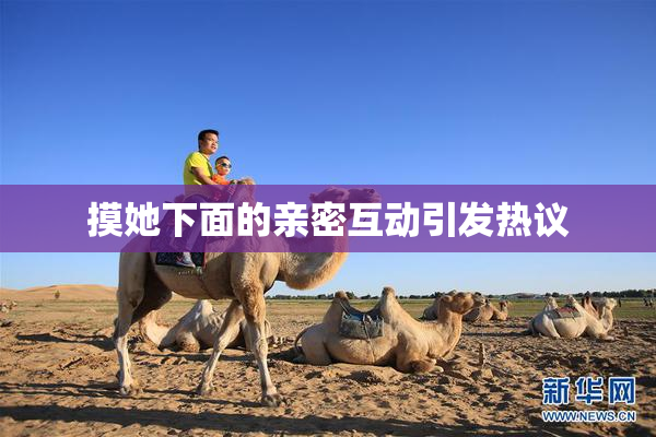 摸她下面的亲密互动引发热议