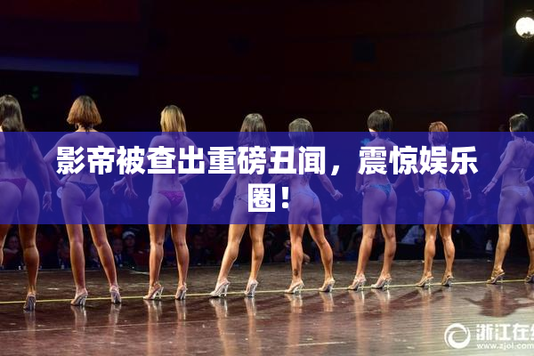 影帝被查出重磅丑闻，震惊娱乐圈！