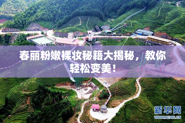 春丽粉嫩裸妆秘籍大揭秘，教你轻松变美！