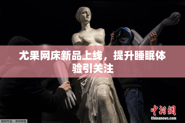 尤果网床新品上线，提升睡眠体验引关注
