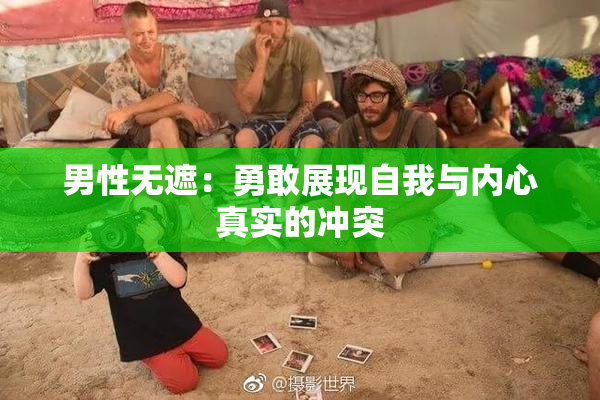 男性无遮：勇敢展现自我与内心真实的冲突