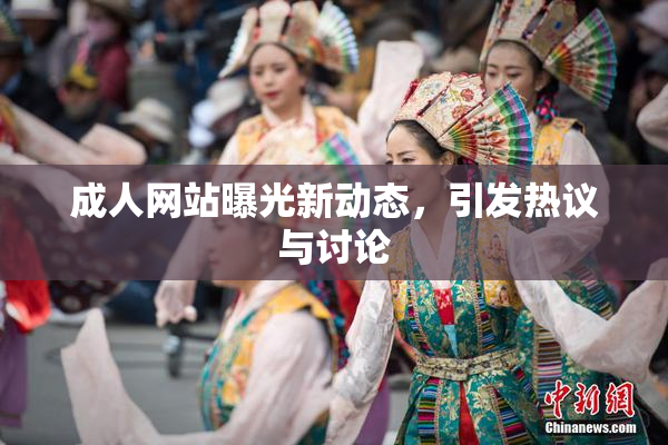 成人网站曝光新动态，引发热议与讨论