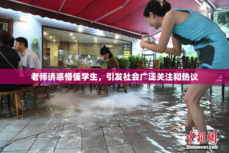 老师诱惑懵懂学生，引发社会广泛关注和热议