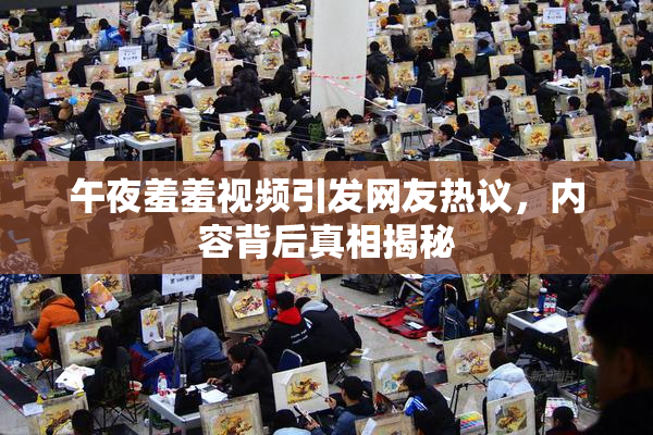 午夜羞羞视频引发网友热议，内容背后真相揭秘
