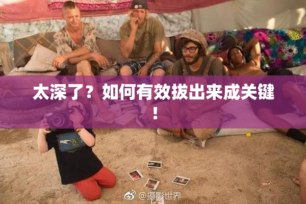 太深了？如何有效拔出来成关键！