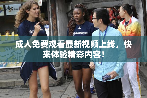 成人免费观看最新视频上线，快来体验精彩内容！