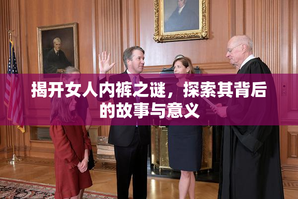 揭开女人内裤之谜，探索其背后的故事与意义