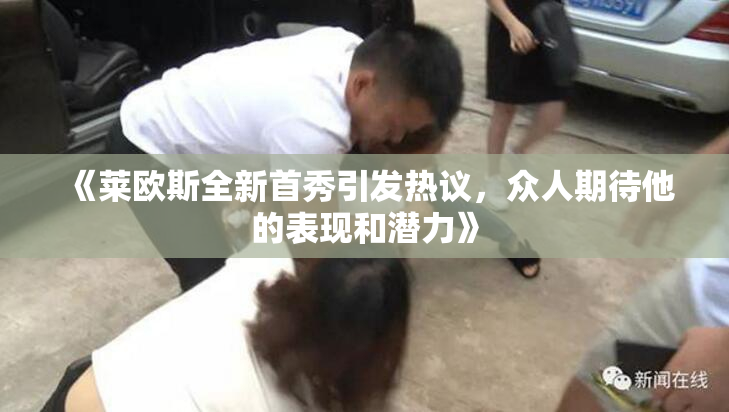 《莱欧斯全新首秀引发热议，众人期待他的表现和潜力》