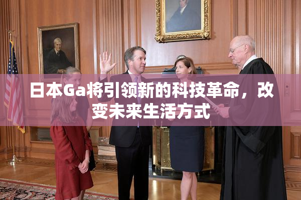 日本Ga将引领新的科技革命，改变未来生活方式