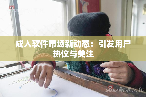 成人软件市场新动态：引发用户热议与关注