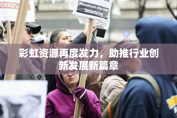 彩虹资源再度发力，助推行业创新发展新篇章