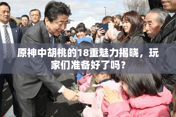 原神中胡桃的18重魅力揭晓，玩家们准备好了吗？