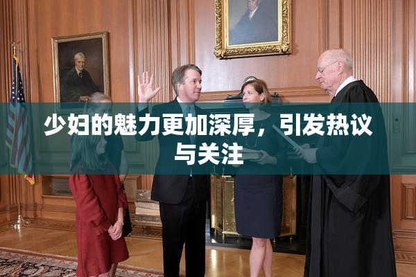 少妇的魅力更加深厚，引发热议与关注