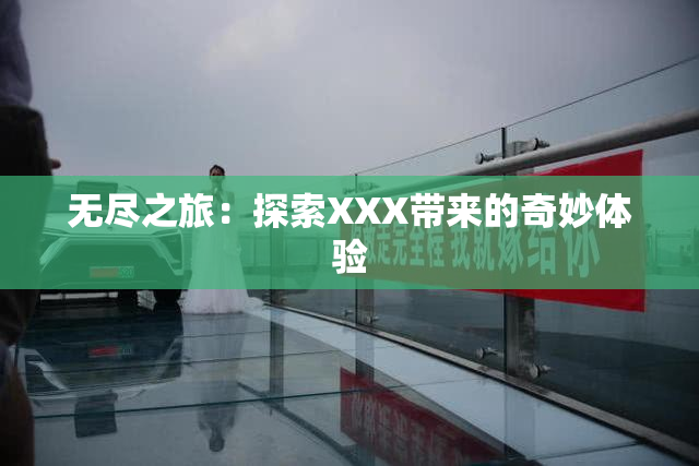 无尽之旅：探索XXX带来的奇妙体验