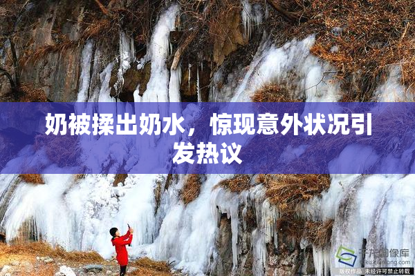 奶被揉出奶水，惊现意外状况引发热议