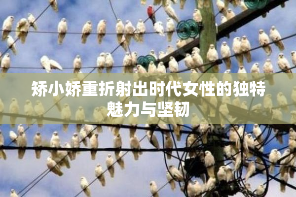 矫小娇重折射出时代女性的独特魅力与坚韧