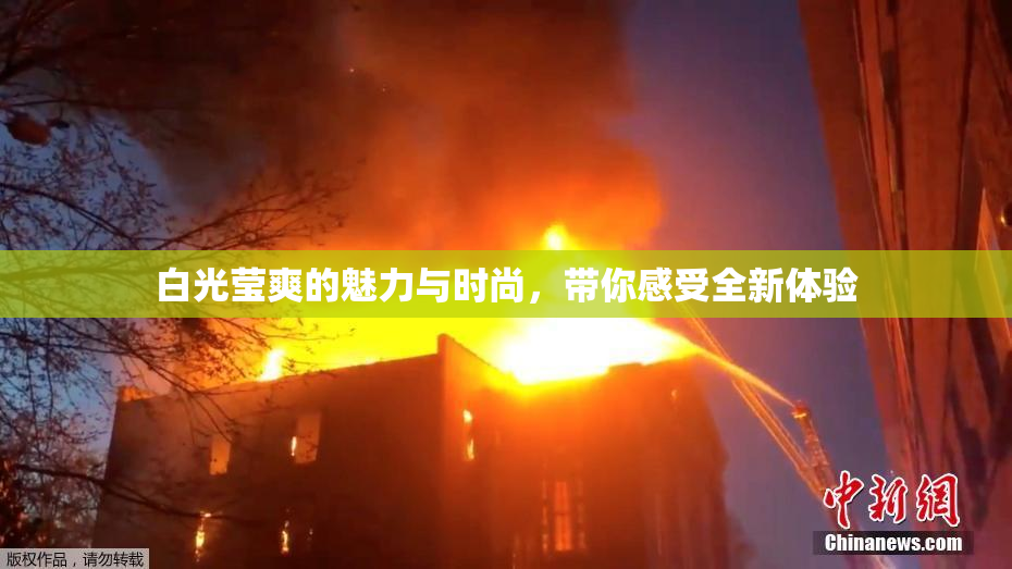 白光莹爽的魅力与时尚，带你感受全新体验