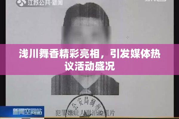 浅川舞香精彩亮相，引发媒体热议活动盛况