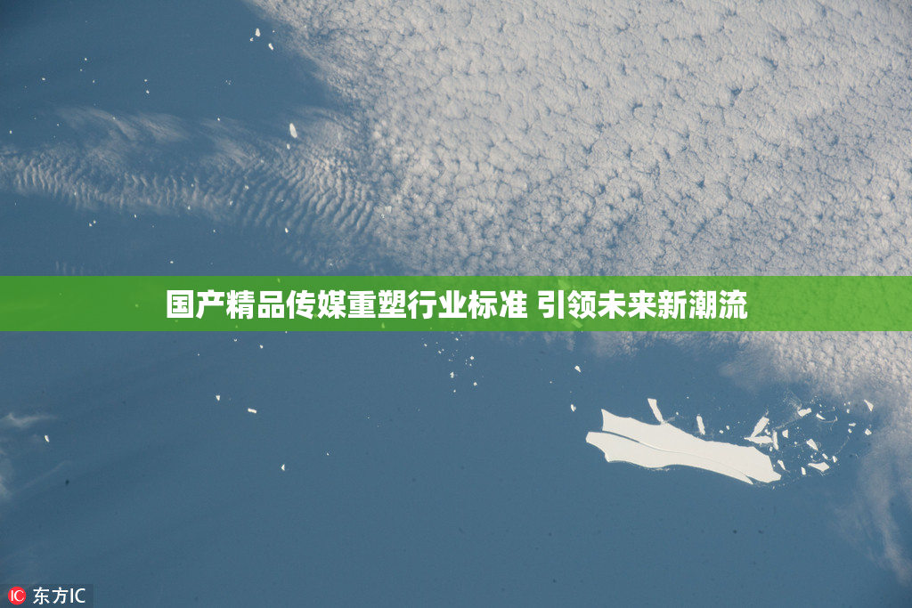 国产精品传媒重塑行业标准 引领未来新潮流