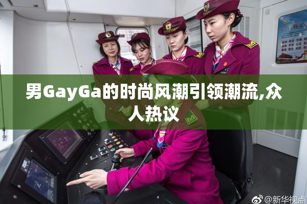 男GayGa的时尚风潮引领潮流,众人热议