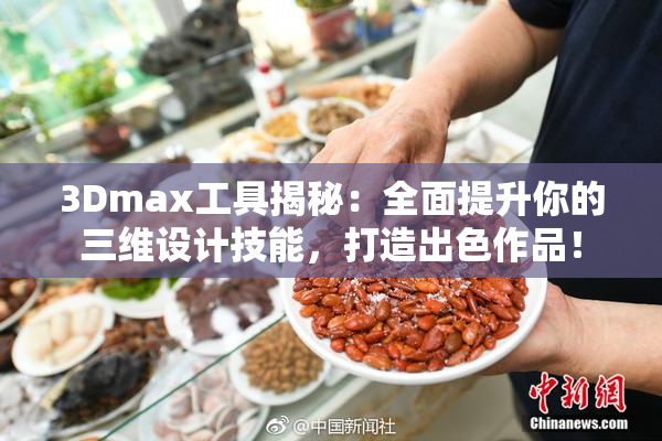 3Dmax工具揭秘：全面提升你的三维设计技能，打造出色作品！