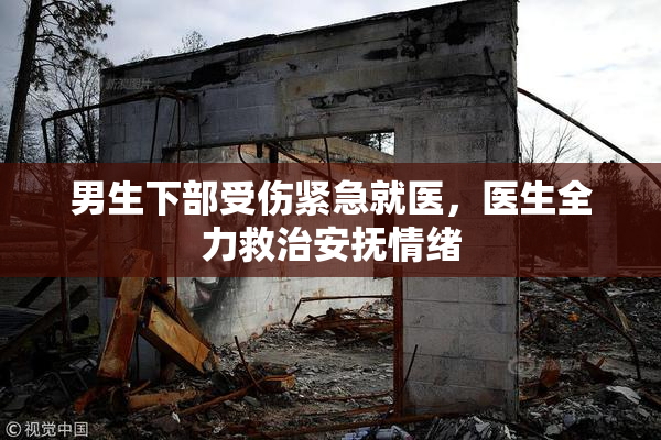 男生下部受伤紧急就医，医生全力救治安抚情绪