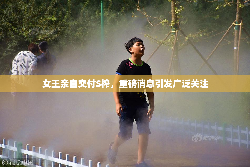 女王亲自交付S榨，重磅消息引发广泛关注