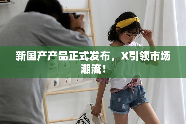新国产产品正式发布，X引领市场潮流！
