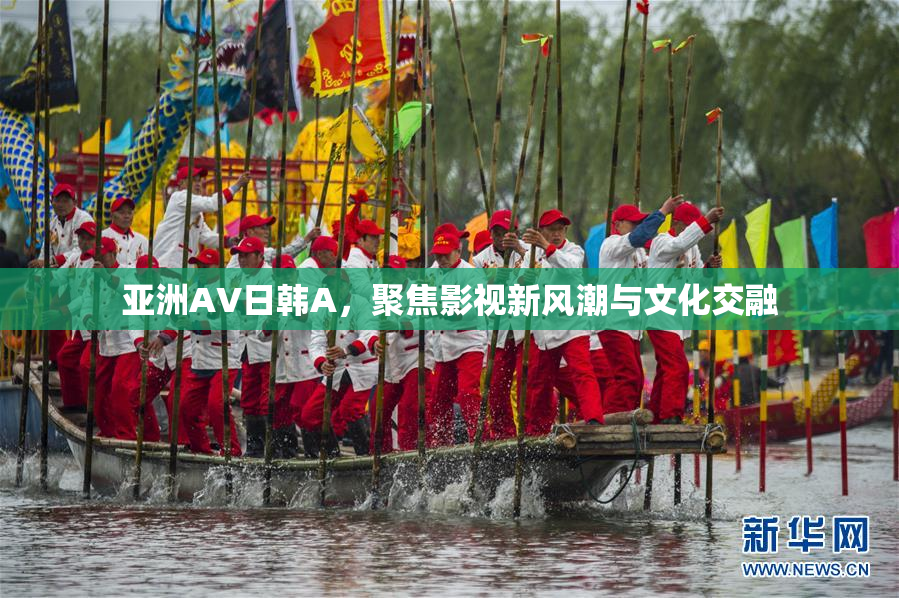 亚洲AV日韩A，聚焦影视新风潮与文化交融