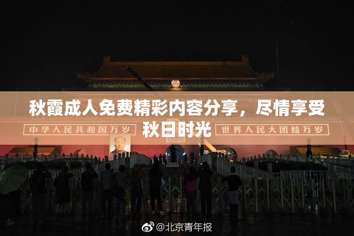 秋霞成人免费精彩内容分享，尽情享受秋日时光