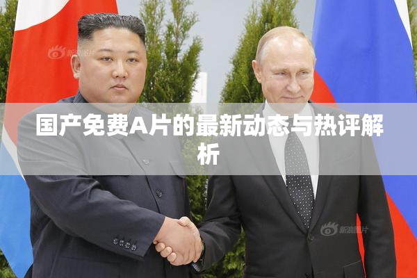 国产免费A片的最新动态与热评解析
