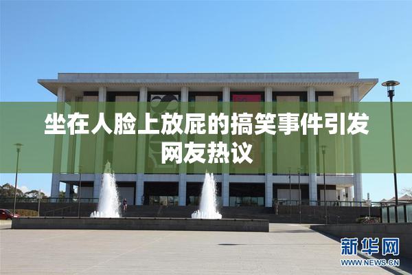 坐在人脸上放屁的搞笑事件引发网友热议