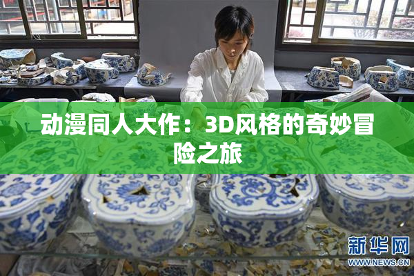 动漫同人大作：3D风格的奇妙冒险之旅