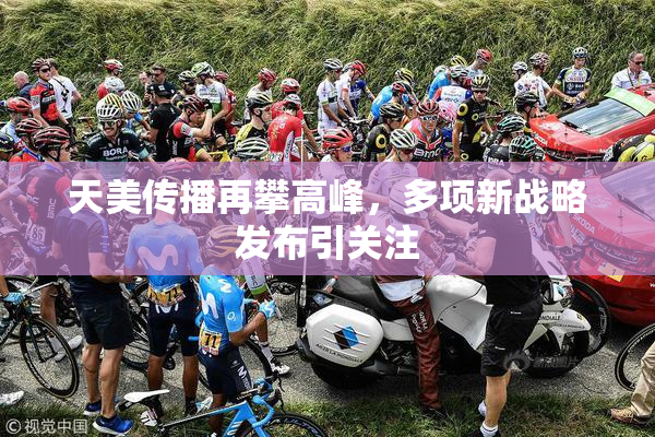 天美传播再攀高峰，多项新战略发布引关注