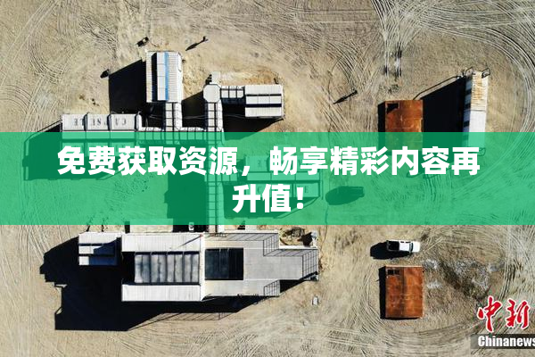 免费获取资源，畅享精彩内容再升值！