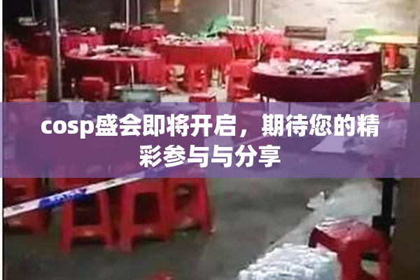 cosp盛会即将开启，期待您的精彩参与与分享