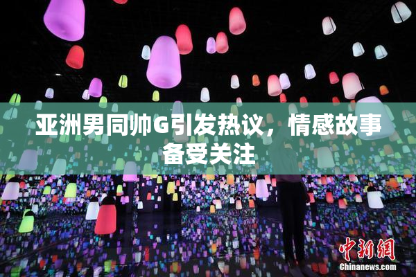 亚洲男同帅G引发热议，情感故事备受关注