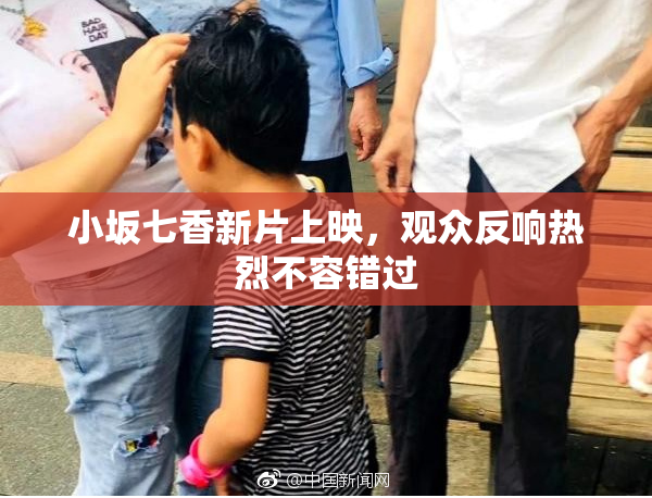 小坂七香新片上映，观众反响热烈不容错过