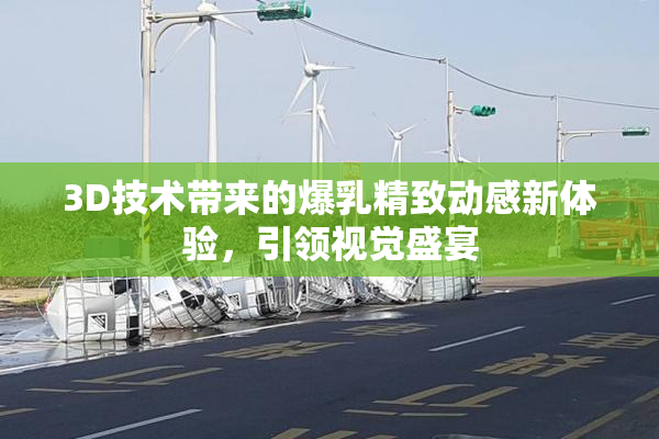 3D技术带来的爆乳精致动感新体验，引领视觉盛宴