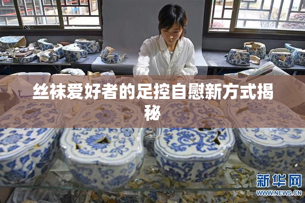 丝袜爱好者的足控自慰新方式揭秘
