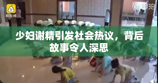 少妇谢精引发社会热议，背后故事令人深思
